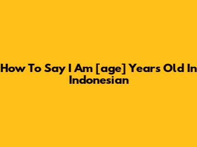 How To Say "I Am [age] Years Old" In Indonesian
