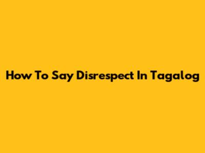 How To Say 'Disrespect' In Tagalog