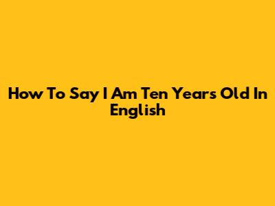 How To Say 'I Am Ten Years Old' In English