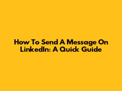 How To Send A Message On LinkedIn: A Quick Guide