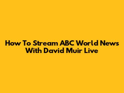 How To Stream ABC World News With David Muir Live