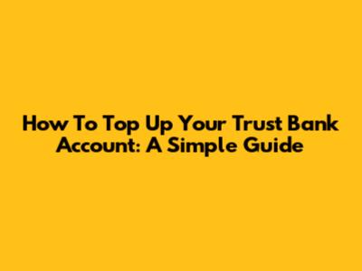 How To Top Up Your Trust Bank Account: A Simple Guide