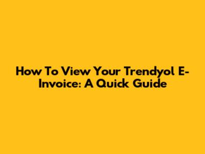 How To View Your Trendyol E-Invoice: A Quick Guide