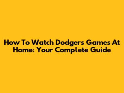 How To Watch Dodgers Games At Home: Your Complete Guide
