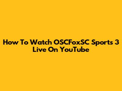How To Watch OSCFoxSC Sports 3 Live On YouTube