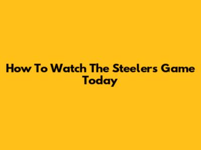 How To Watch The Steelers Game Today