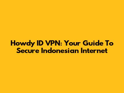 Howdy ID VPN: Your Guide To Secure Indonesian Internet