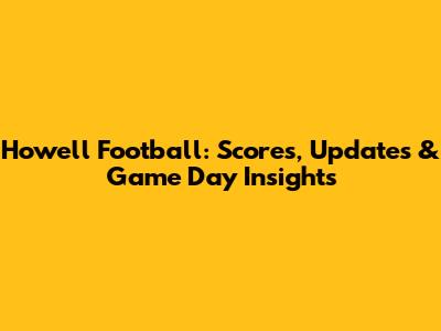 Howell Football: Scores, Updates & Game Day Insights