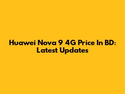 Huawei Nova 9 4G Price In BD: Latest Updates