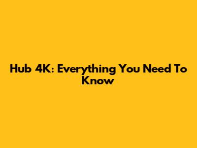 Hub 4K: Everything You Need To Know