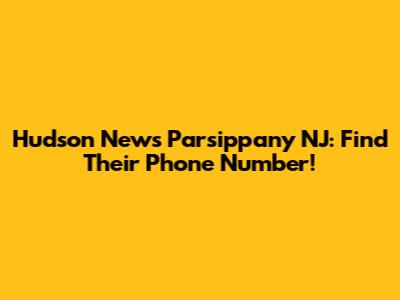 Hudson News Parsippany NJ: Find Their Phone Number!