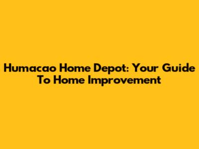 Humacao Home Depot: Your Guide To Home Improvement