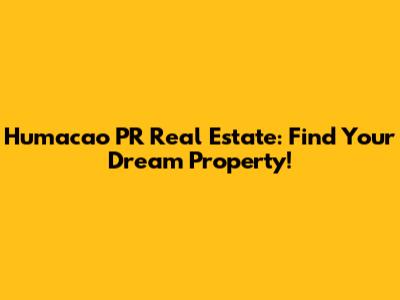 Humacao PR Real Estate: Find Your Dream Property!