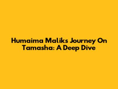 Humaima Malik's Journey On Tamasha: A Deep Dive