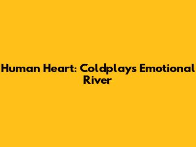 Human Heart: Coldplay's Emotional River