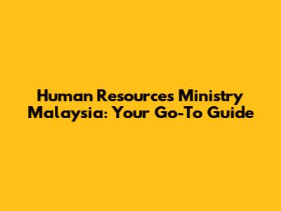 Human Resources Ministry Malaysia: Your Go-To Guide