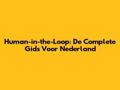 Human-in-the-Loop: De Complete Gids Voor Nederland