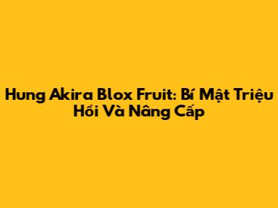 Hung Akira Blox Fruit: Bí Mật Triệu Hồi Và Nâng Cấp
