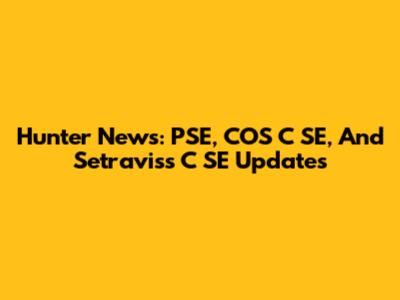 Hunter News: PSE, COS C SE, And Setraviss C SE Updates