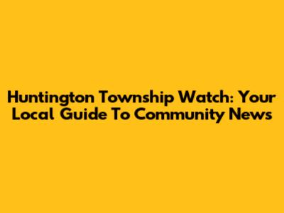 Huntington Township Watch: Your Local Guide To Community News