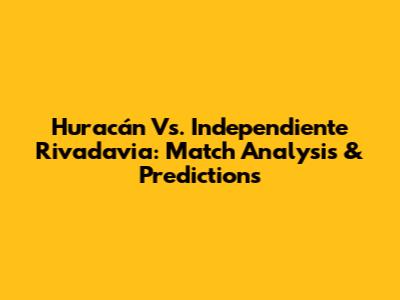 Huracán Vs. Independiente Rivadavia: Match Analysis & Predictions