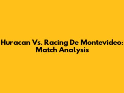 Huracan Vs. Racing De Montevideo: Match Analysis