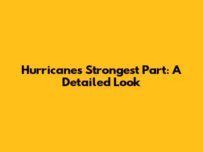 Hurricane's Strongest Part: A Detailed Look