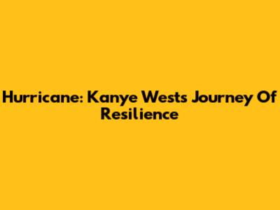 Hurricane: Kanye West's Journey Of Resilience