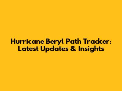 Hurricane Beryl Path Tracker: Latest Updates & Insights