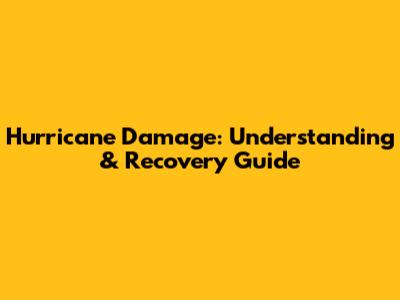 Hurricane Damage: Understanding & Recovery Guide