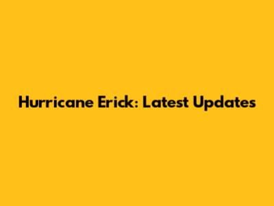 Hurricane Erick: Latest Updates