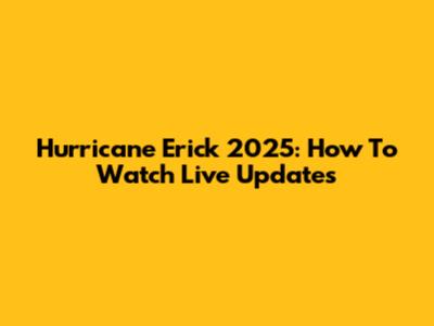 Hurricane Erick 2025: How To Watch Live Updates