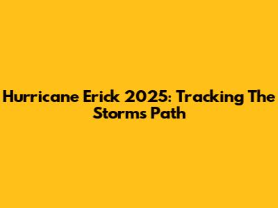 Hurricane Erick 2025: Tracking The Storm's Path