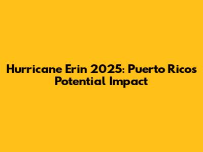 Hurricane Erin 2025: Puerto Rico's Potential Impact