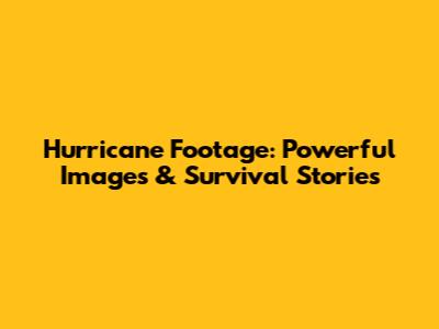 Hurricane Footage: Powerful Images & Survival Stories