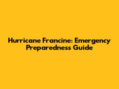 Hurricane Francine: Emergency Preparedness Guide