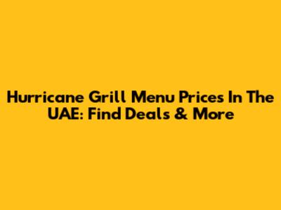 Hurricane Grill Menu Prices In The UAE: Find Deals & More