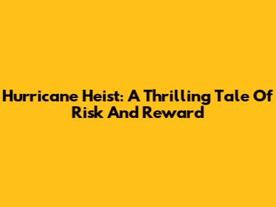 Hurricane Heist: A Thrilling Tale Of Risk And Reward