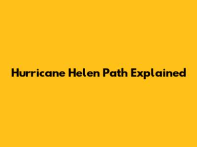 Hurricane Helen Path Explained