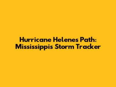 Hurricane Helene's Path: Mississippi's Storm Tracker