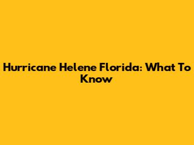 Hurricane Helene Florida: What To Know