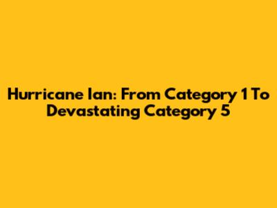 Hurricane Ian: From Category 1 To Devastating Category 5