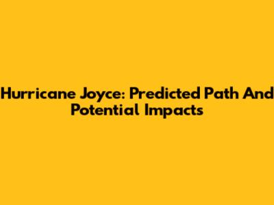 Hurricane Joyce: Predicted Path And Potential Impacts