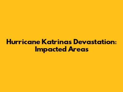 Hurricane Katrina's Devastation: Impacted Areas