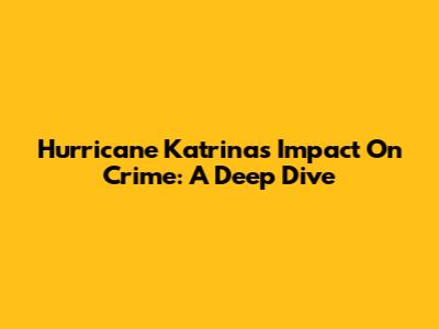 Hurricane Katrina's Impact On Crime: A Deep Dive