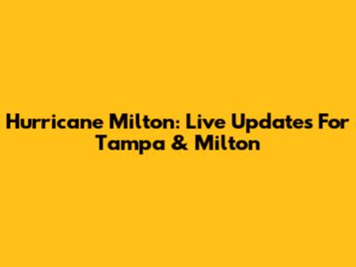 Hurricane Milton: Live Updates For Tampa & Milton