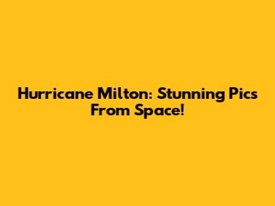 Hurricane Milton: Stunning Pics From Space!