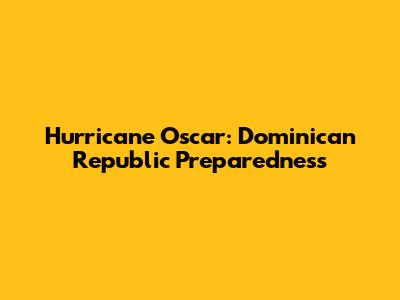 Hurricane Oscar: Dominican Republic Preparedness
