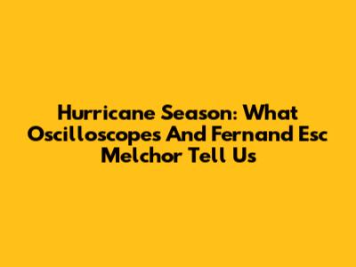 Hurricane Season: What Oscilloscopes And Fernand Esc Melchor Tell Us