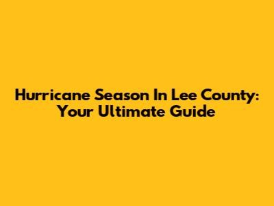 Hurricane Season In Lee County: Your Ultimate Guide
